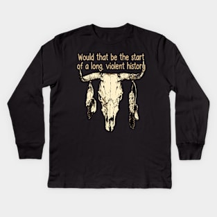 Would That Be The Start Of A Long, Violent History Love Music Bull with Feathers Kids Long Sleeve T-Shirt